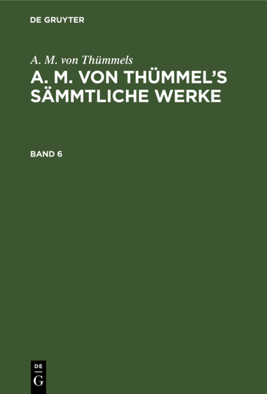 A. M. von Thümmels: A. M. von Thümmel’s Sämmtliche Werke. Band 6