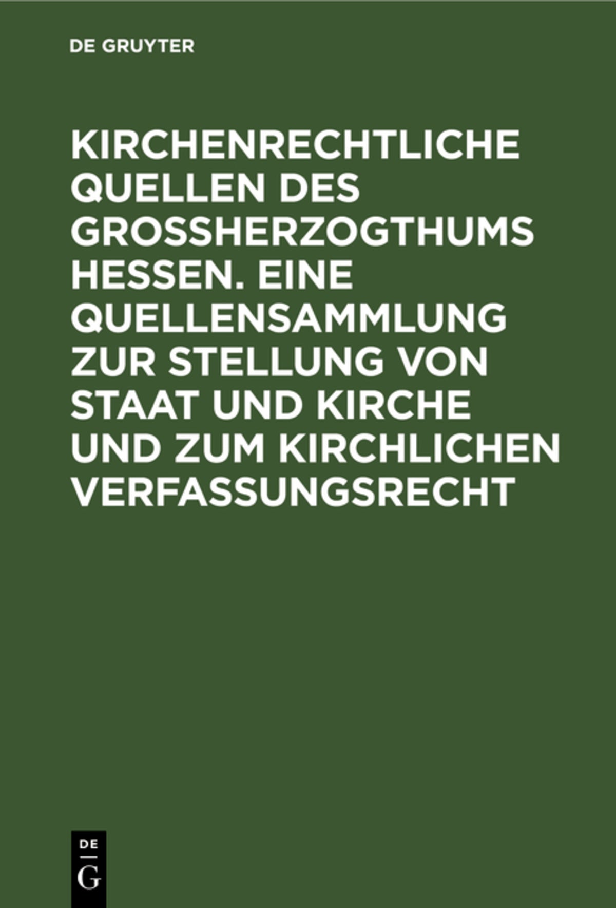 Cover image for Kirchenrechtliche Quellen des Großherzogthums Hessen. Eine Quellensammlung zur Stellung von Staat und Kirche und zum kirchlichen Verfassungsrecht ISBN 9783111236858
