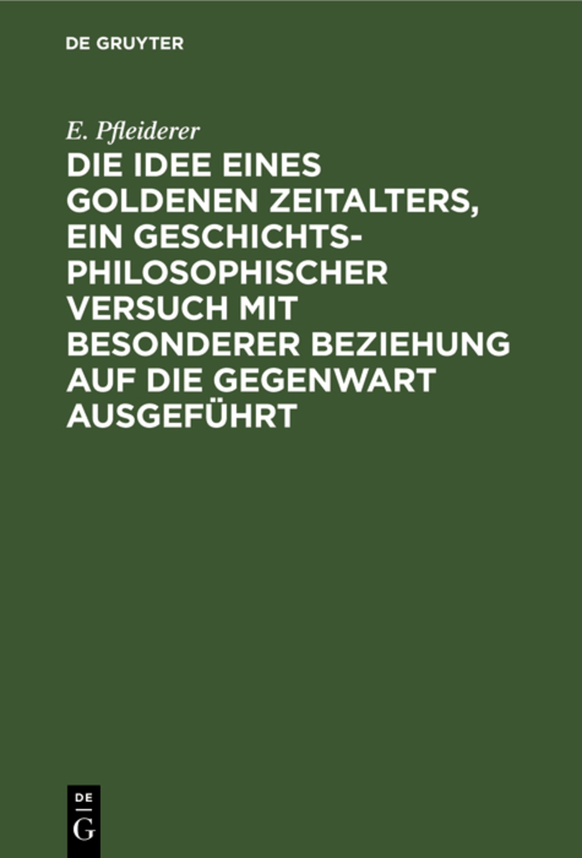 Cover image for Die Idee eines goldenen Zeitalters, ein geschichtsphilosophischer Versuch mit besonderer Beziehung auf die Gegenwart ausgeführt ISBN 9783112388976