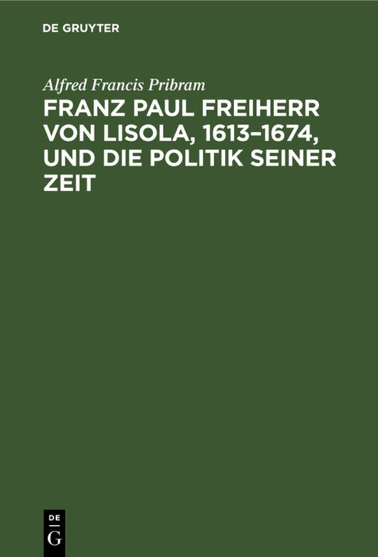 Franz Paul Freiherr von Lisola, 1613–1674, und die Politik seiner Zeit
