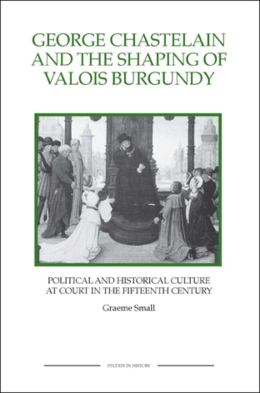 George Chastelain and the Shaping of Valois Burgundy