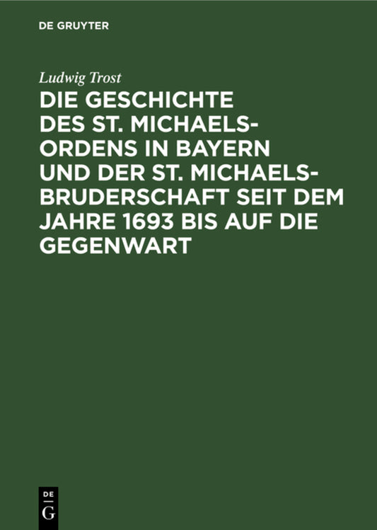 Die Geschichte des St. Michaels-Ordens in Bayern und der St. Michaels-Bruderschaft seit dem Jahre 1693 bis auf die Gegenwart