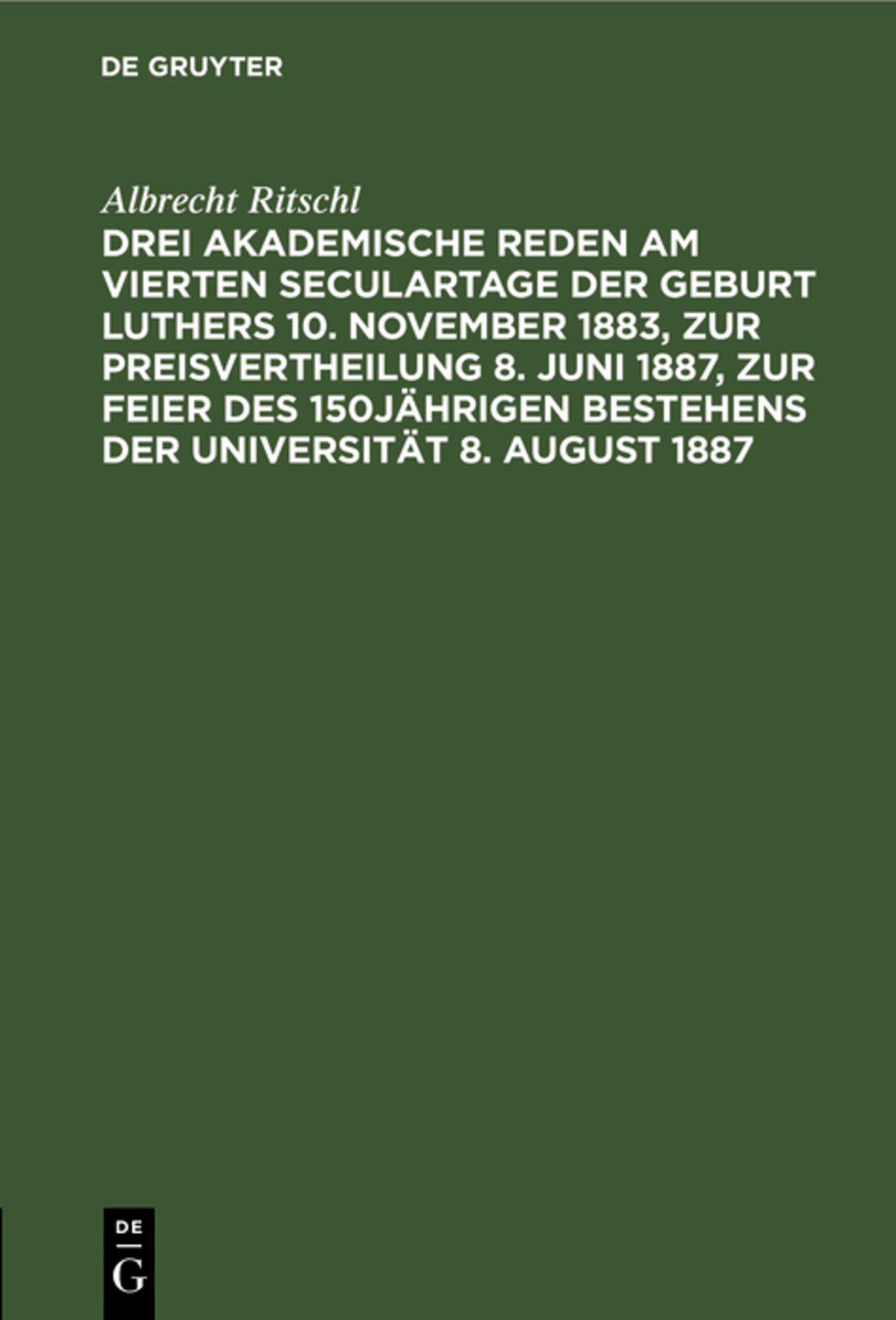 Drei akademische Reden am vierten Seculartage der Geburt Luthers 10. November 1883, zur Preisvertheilung 8. Juni 1887, zur Feier des 150jährigen Bestehens der Universität 8. August 1887
