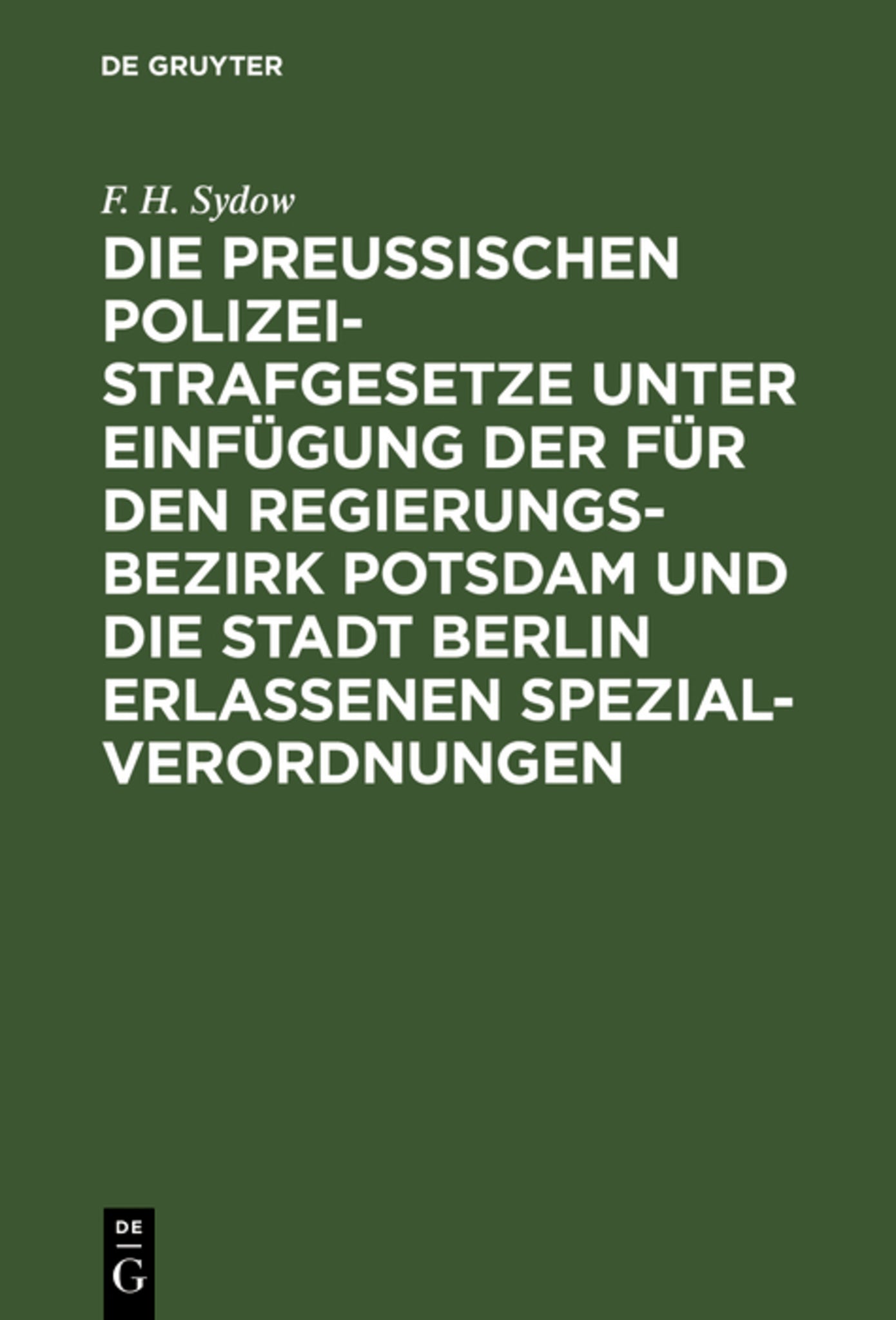 Die Preußischen Polizei-Strafgesetze unter Einfügung der für den Regierungs-Bezirk Potsdam und die Stadt Berlin erlassenen Spezial-Verordnungen
