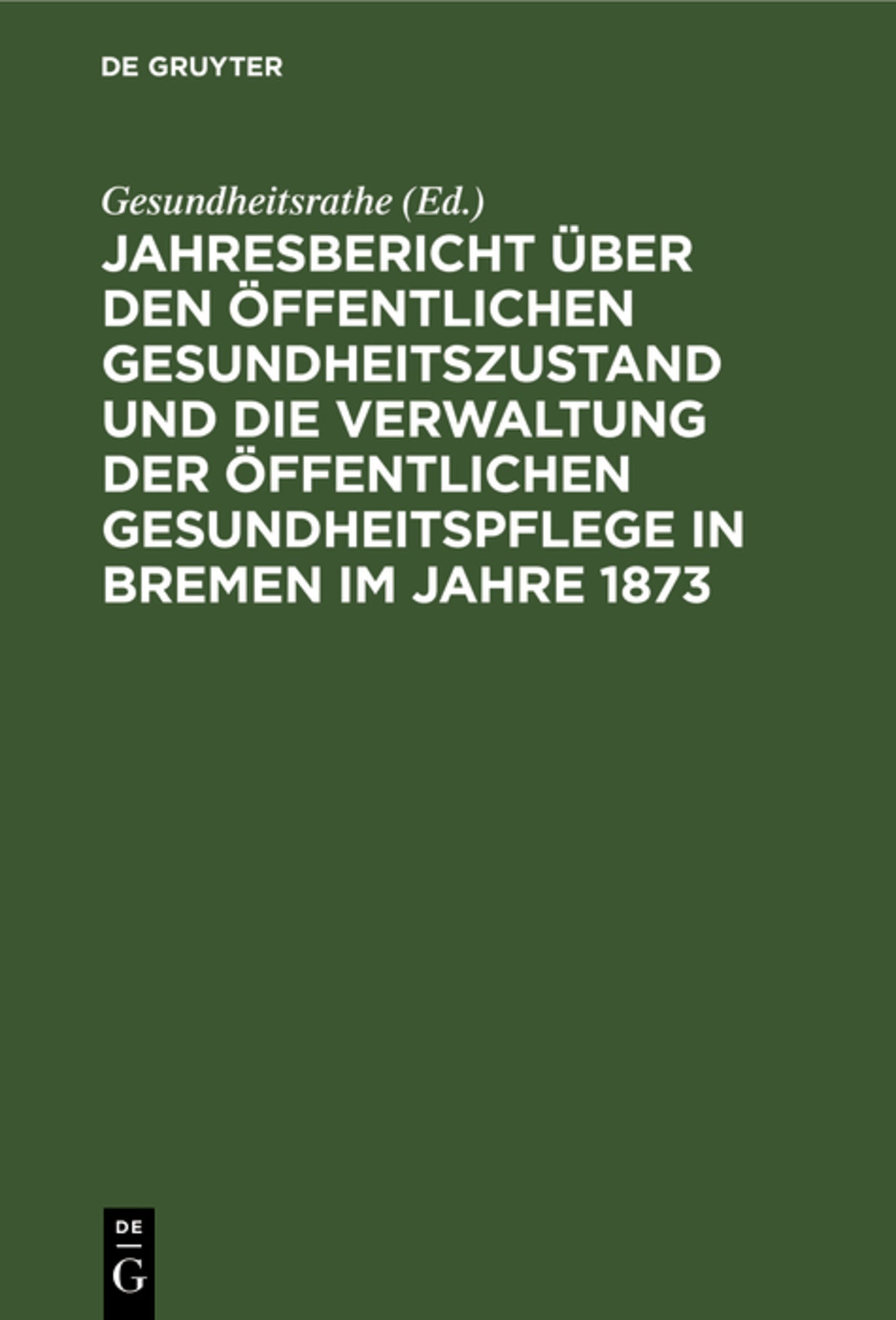 Jahresbericht über den öffentlichen Gesundheitszustand und die Verwaltung der öffentlichen Gesundheitspflege in Bremen im Jahre 1873