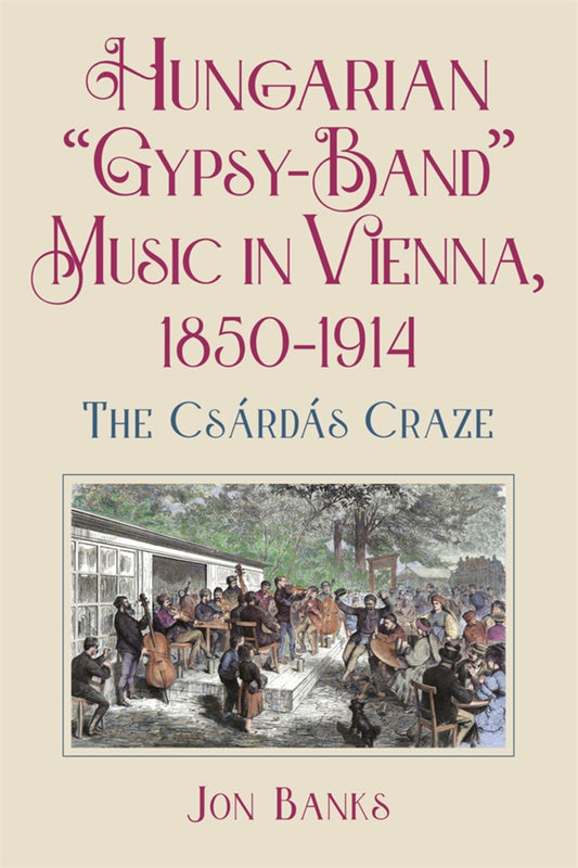 Hungarian “Gypsy-Band” Music in Vienna, 1850-1914