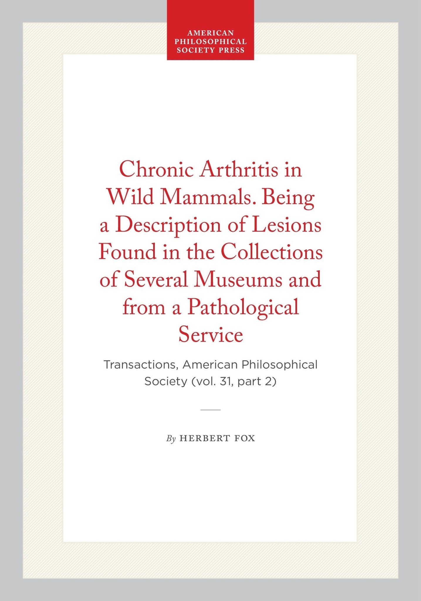 Chronic Arthritis in Wild Mammals. Being a Description of Lesions Found in the Collections of Several Museums and from a Pathological Service