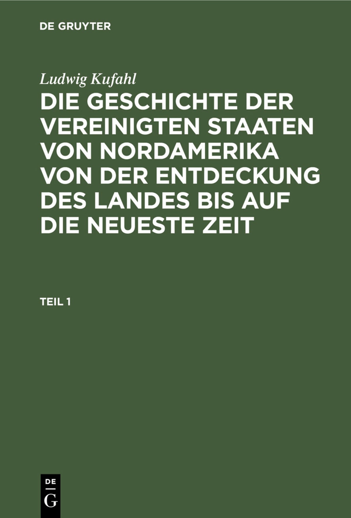 Ludwig Kufahl: Die Geschichte der Vereinigten Staaten von Nordamerika von der Entdeckung des Landes bis auf die neueste Zeit. Teil 1