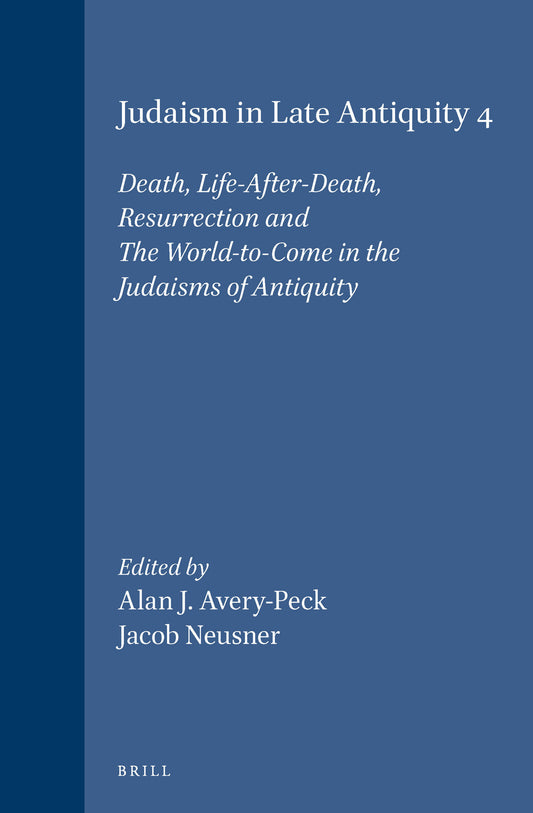 Judaism in Late Antiquity 4. Death, Life-After-Death, Resurrection and The World-to-Come in the Judaisms of Antiquity