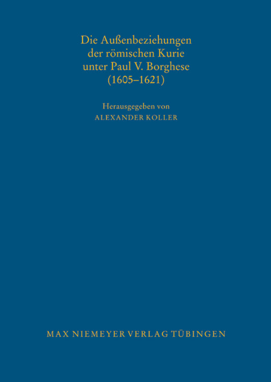 Die Außenbeziehungen der römischen Kurie unter Paul V. Borghese (1605–1621)
