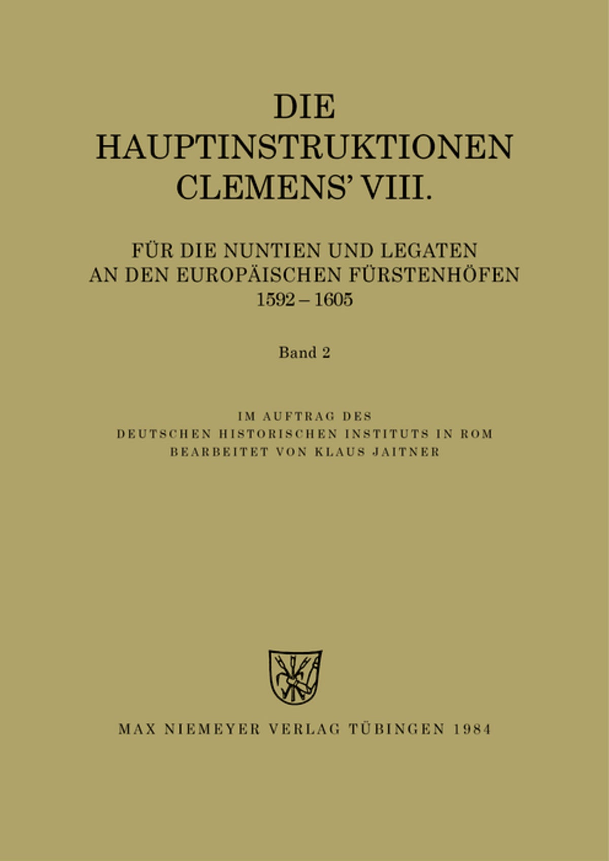 Die Hauptinstruktionen Clemens' VIII. für die Nuntien und Legaten an den europäischen Fürstenhöfen (1592-1605)