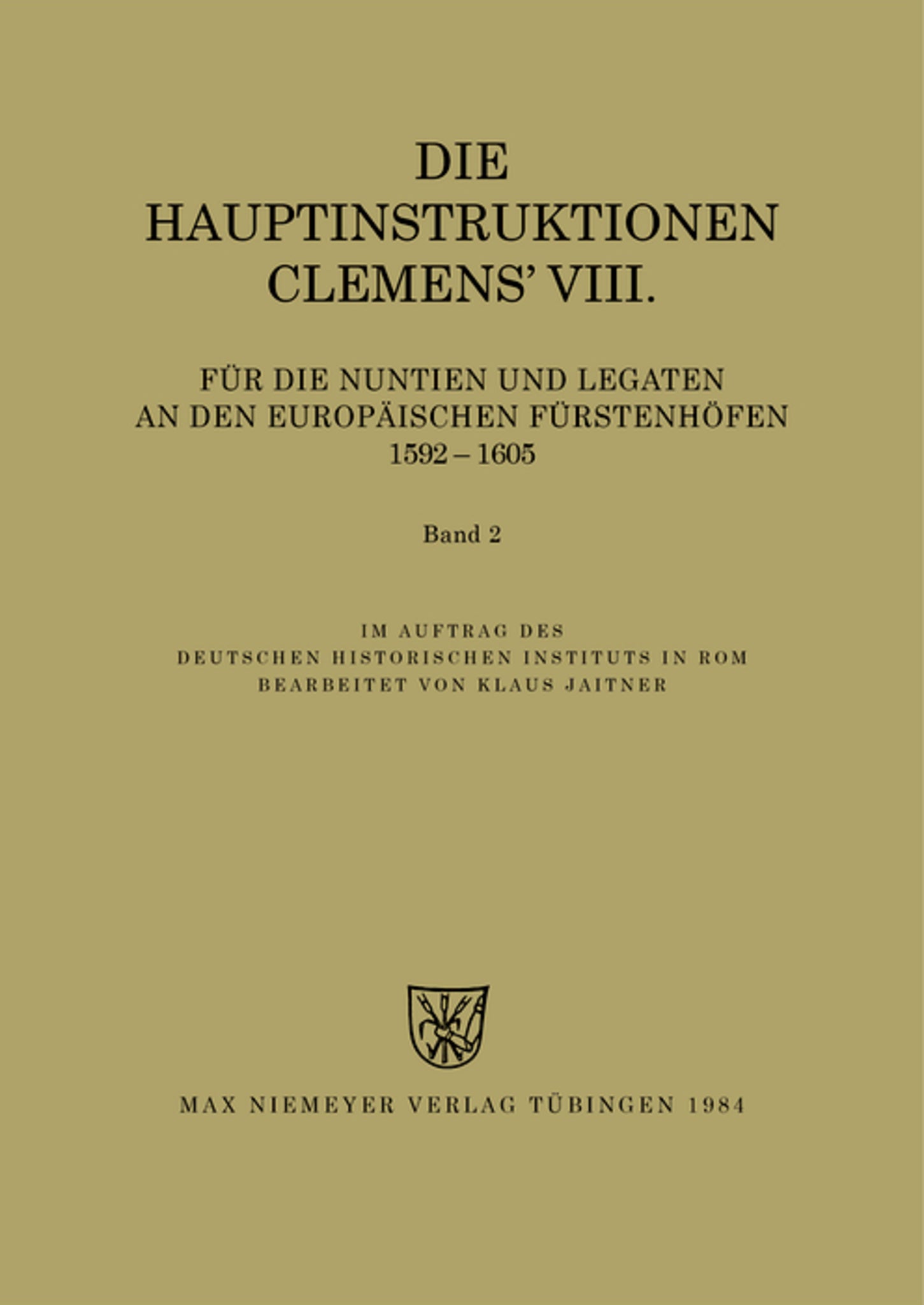 Die Hauptinstruktionen Clemens' VIII. für die Nuntien und Legaten an den europäischen Fürstenhöfen (1592-1605)