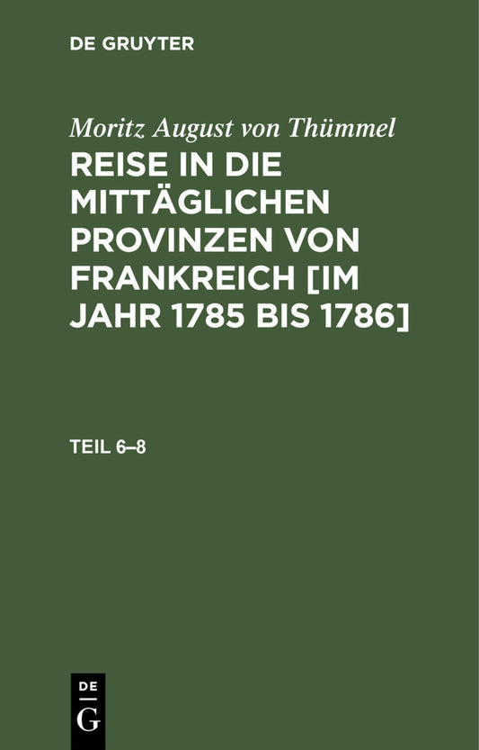 Moritz August von Thümmel: Reise in die mittäglichen Provinzen von Frankreich [im Jahr 1785 bis 1786]. Teil 6–8