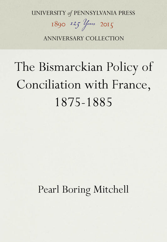 The Bismarckian Policy of Conciliation with France, 1875-1885