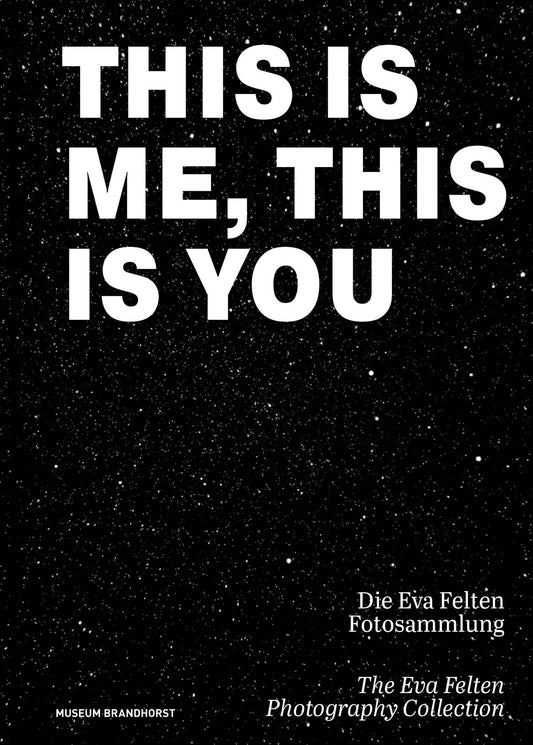 This Is Me, This Is You. The Eva Felten Photography Collection/ Die Eva Felten Fotosammlung