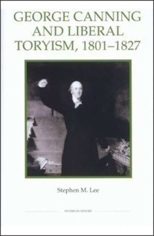 George Canning and Liberal Toryism, 1801-27