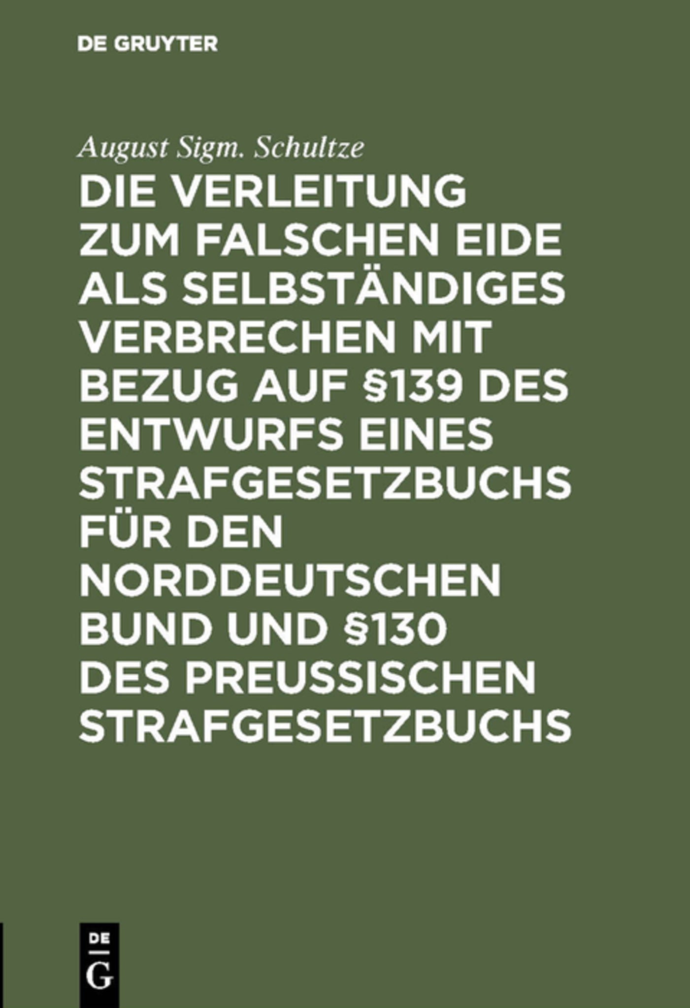 Die Verleitung zum falschen Eide als selbständiges Verbrechen mit Bezug auf §139 des Entwurfs eines Strafgesetzbuchs für den Norddeutschen Bund und §130 des Preussischen Strafgesetzbuchs