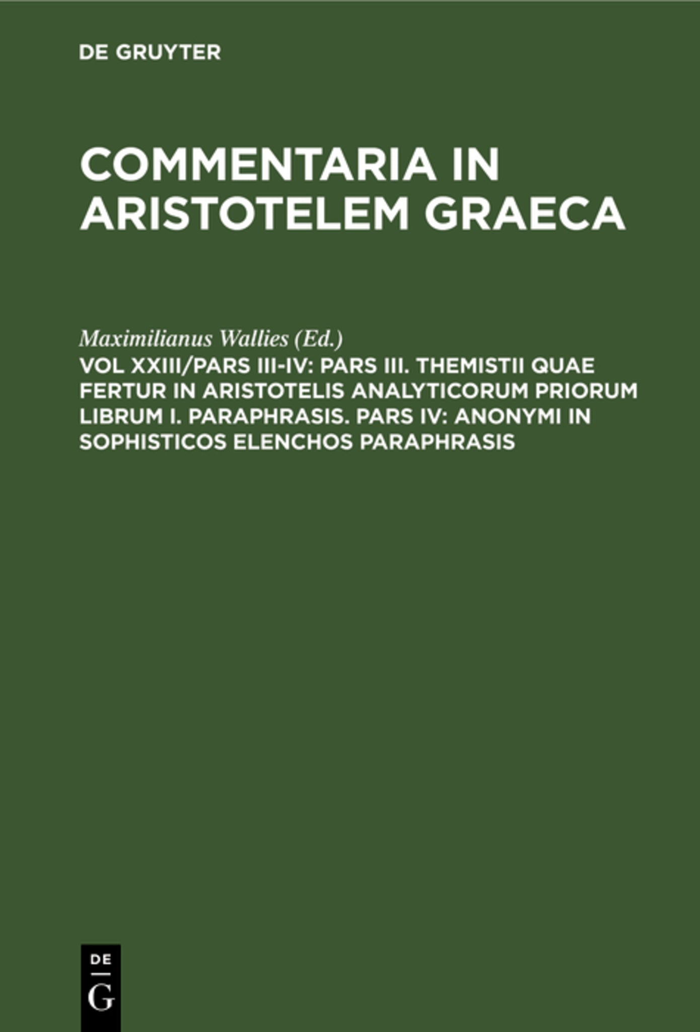 Pars III. Themistii quae fertur in Aristotelis analyticorum priorum librum I. Paraphrasis. Pars IV: Anonymi in Sophisticos elenchos Paraphrasis
