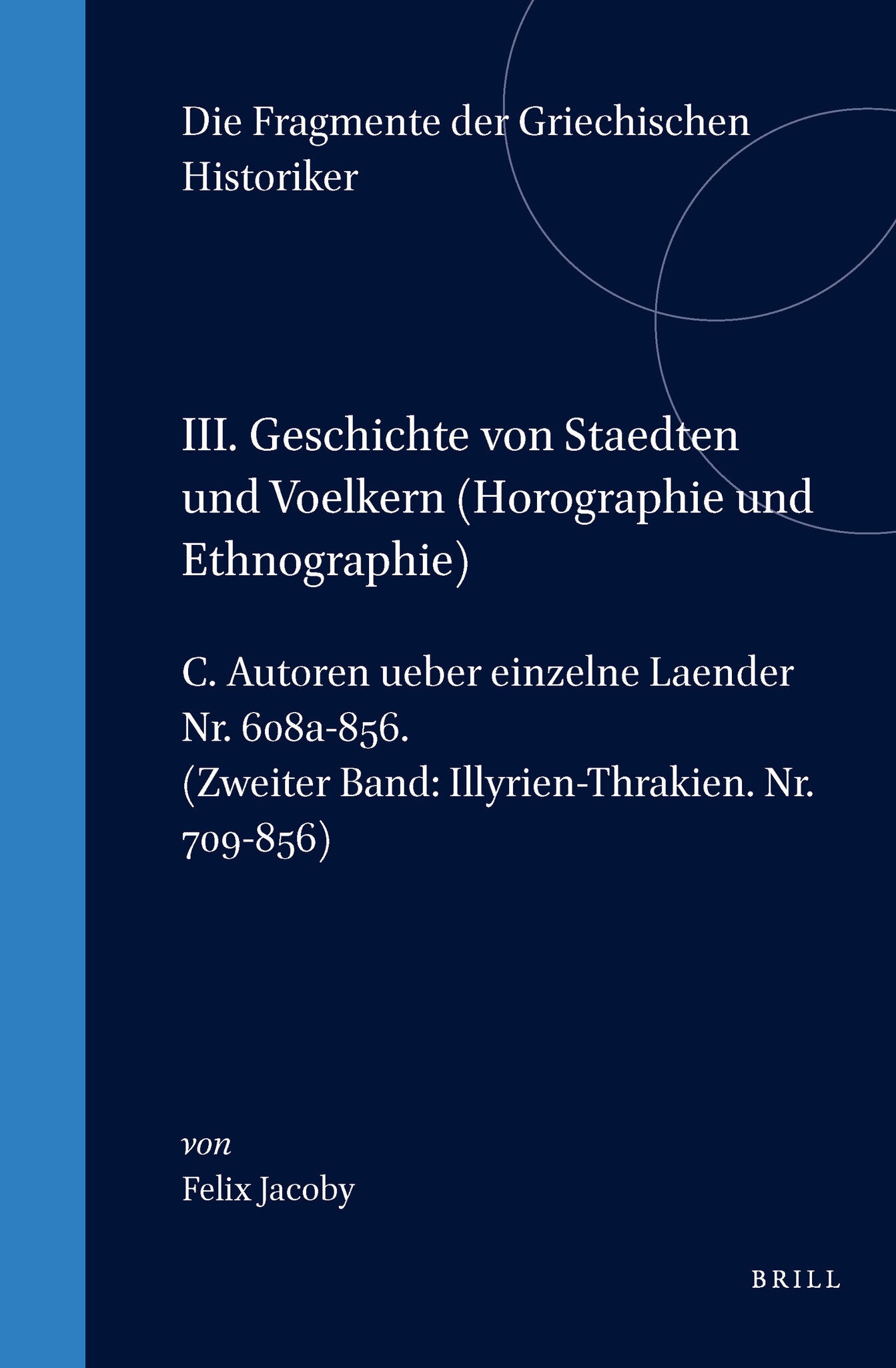 III. Geschichte von Staedten und Voelkern (Horographie und Ethnographie), C. Autoren ueber einzelne Laender. Nr. 608a-856. (Zweiter Band: Illyrien-Thrakien. Nr. 709-856)