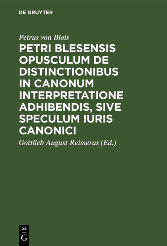 Petri Blesensis opusculum de distinctionibus in canonum interpretatione adhibendis, sive speculum iuris canonici