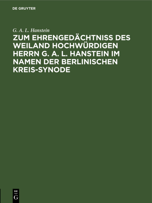 Zum Ehrengedächtniß des weiland Hochwürdigen Herrn G. A. L. Hanstein im Namen der Berlinischen Kreis-Synode