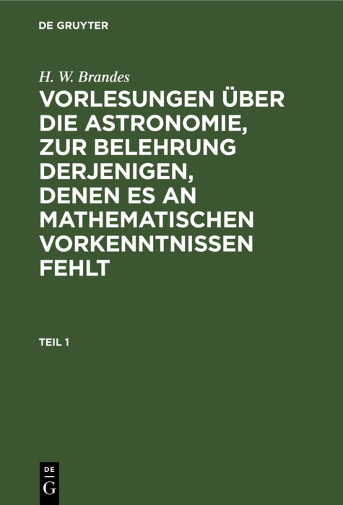 Cover image for H. W. Brandes: Vorlesungen über die Astronomie, zur Belehrung derjenigen, denen es an mathematischen Vorkenntnissen fehlt. Teil 1 ISBN 9783111235271