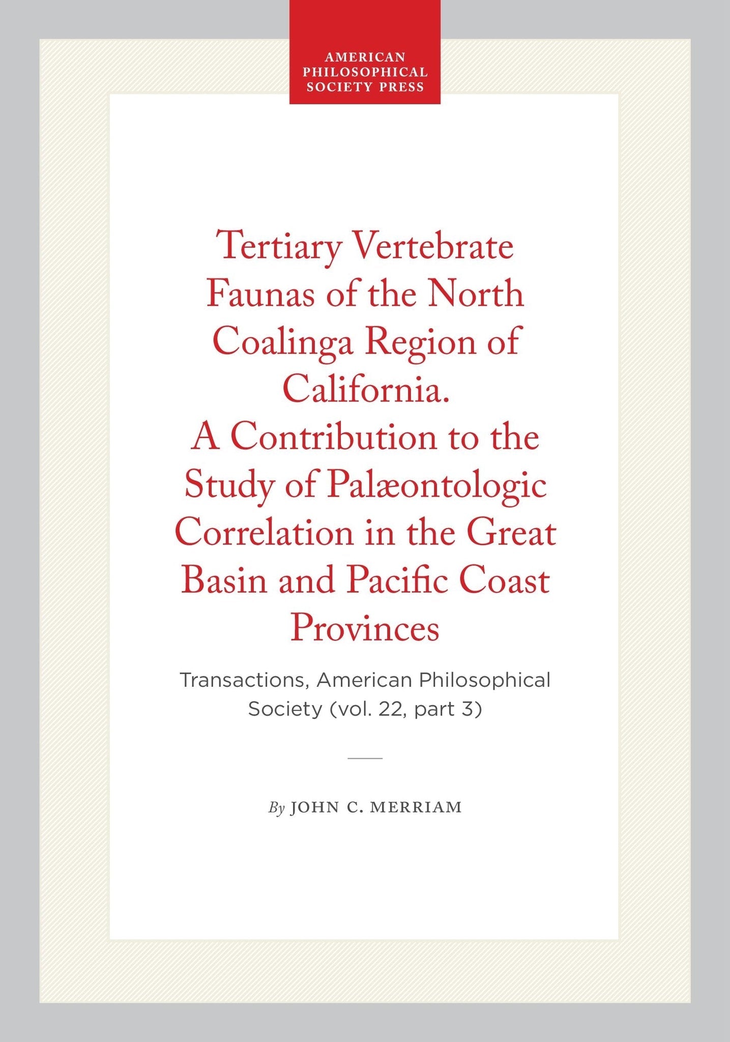 Tertiary Vertebrate Faunas of the North Coalinga Region of California. A Contribution to the Study of Palæontologic Correlation in the Great Basin and Pacific Coast Provinces