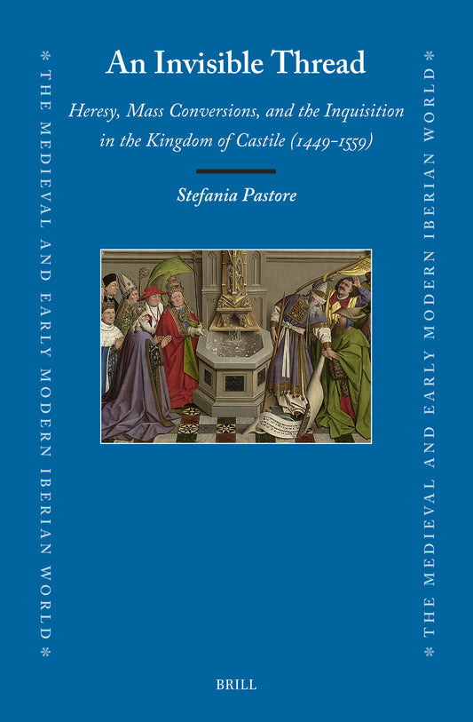An Invisible Thread: Heresy, Mass Conversions, and the Inquisition in the Kingdom of Castile (1449–1559)