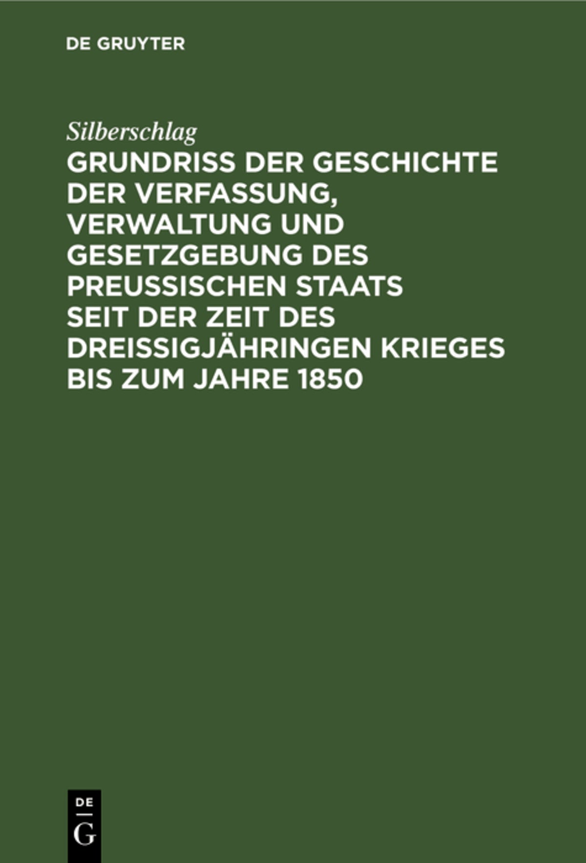Grundriß der Geschichte der Verfassung, Verwaltung und Gesetzgebung des Preußischen Staats seit der Zeit des dreißigjähringen Krieges bis zum Jahre 1850