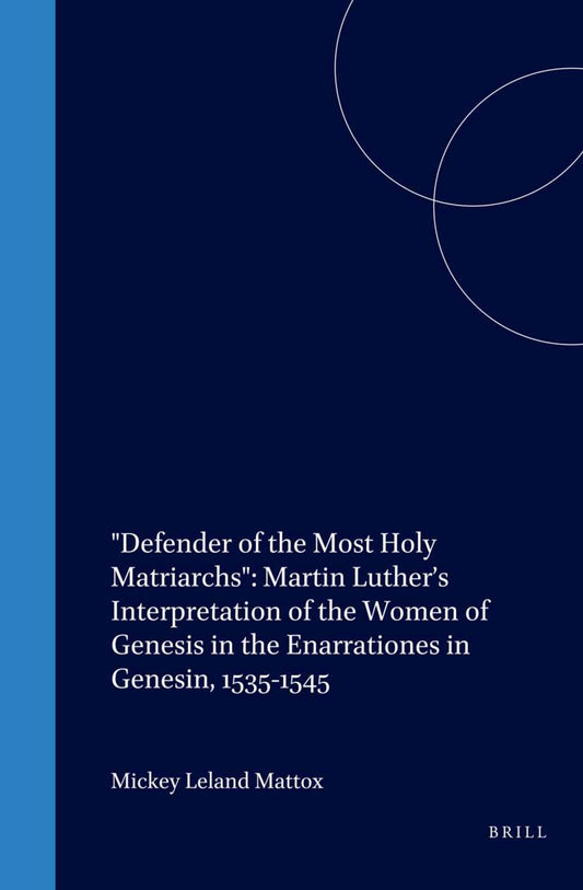 "Defender of the Most Holy Matriarchs": Martin Luther’s Interpretation of the Women of Genesis in the Enarrationes in Genesin, 1535-1545