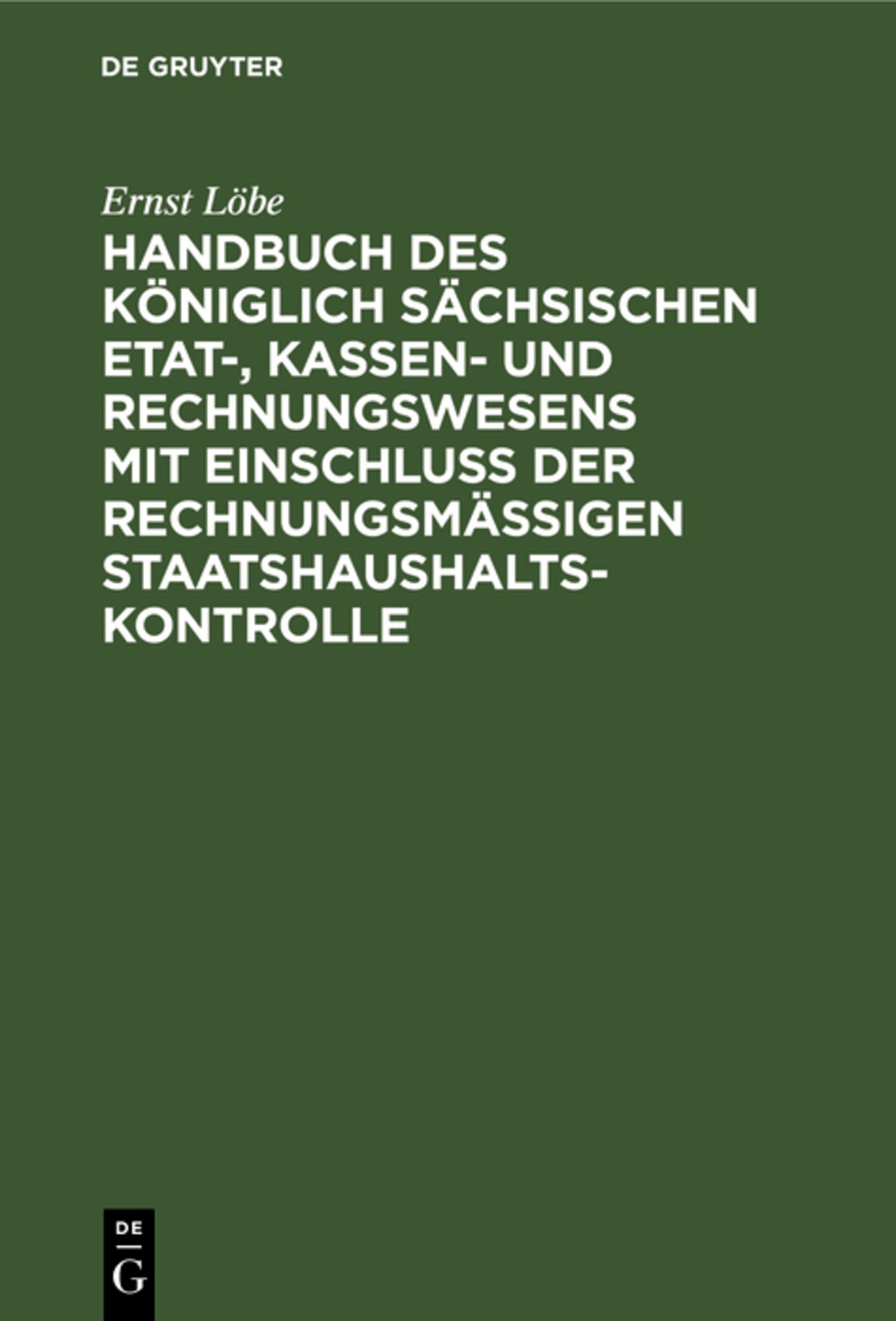 Handbuch des Königlich Sächsischen Etat-, Kassen- und Rechnungswesens mit Einschluß der rechnungsmäßigen Staatshaushaltskontrolle