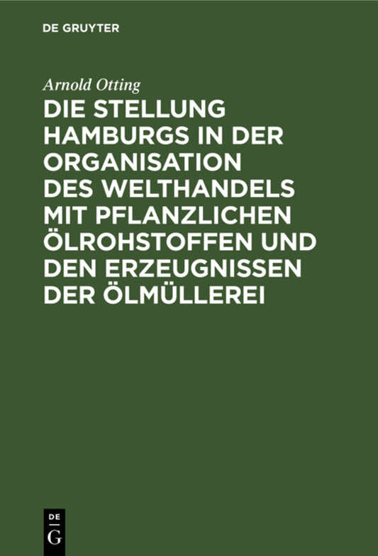 Die Stellung Hamburgs in der Organisation des Welthandels mit pflanzlichen Ölrohstoffen und den Erzeugnissen der Ölmüllerei