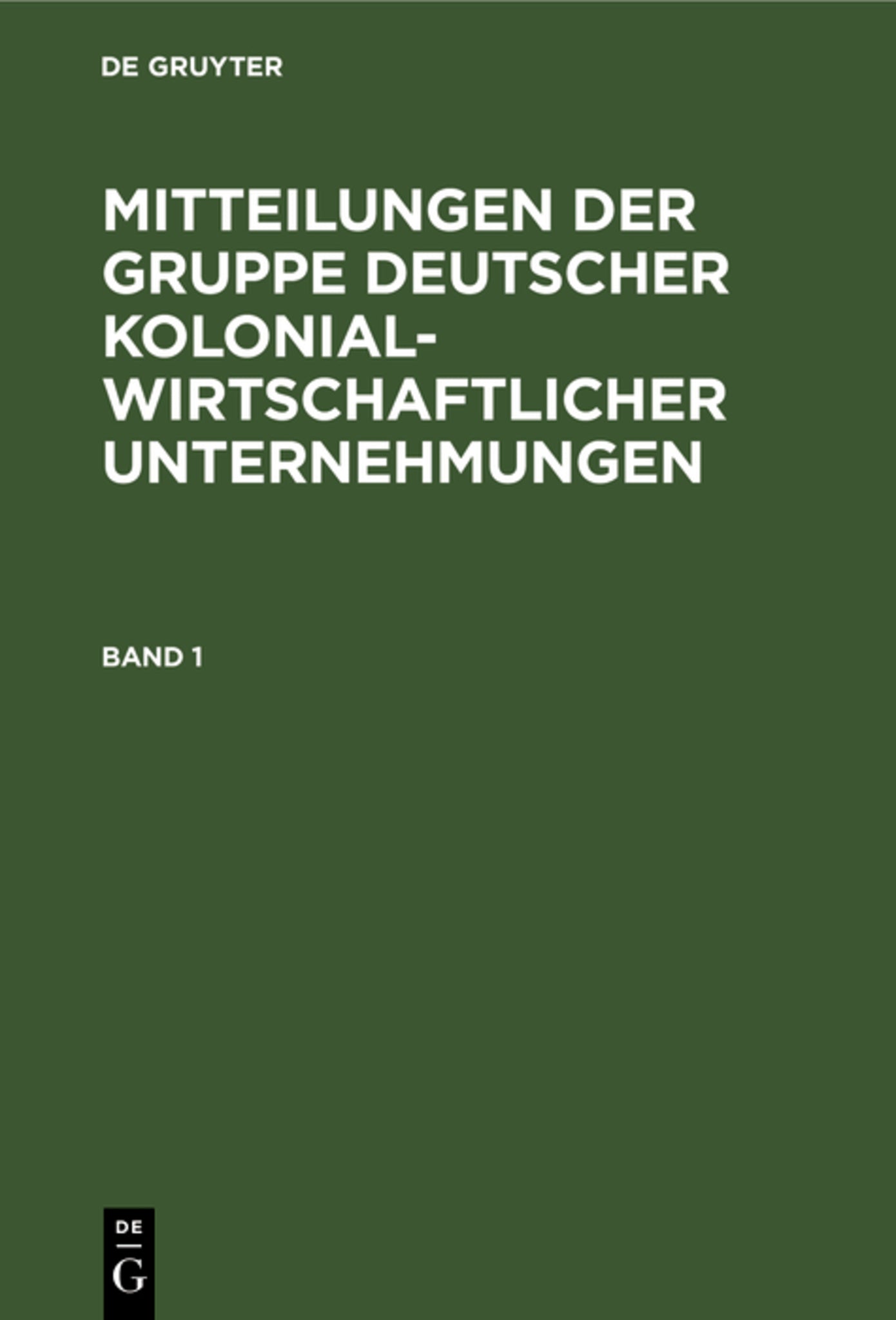 Mitteilungen der Gruppe Deutscher Kolonialwirtschaftlicher Unternehmungen. Band 1