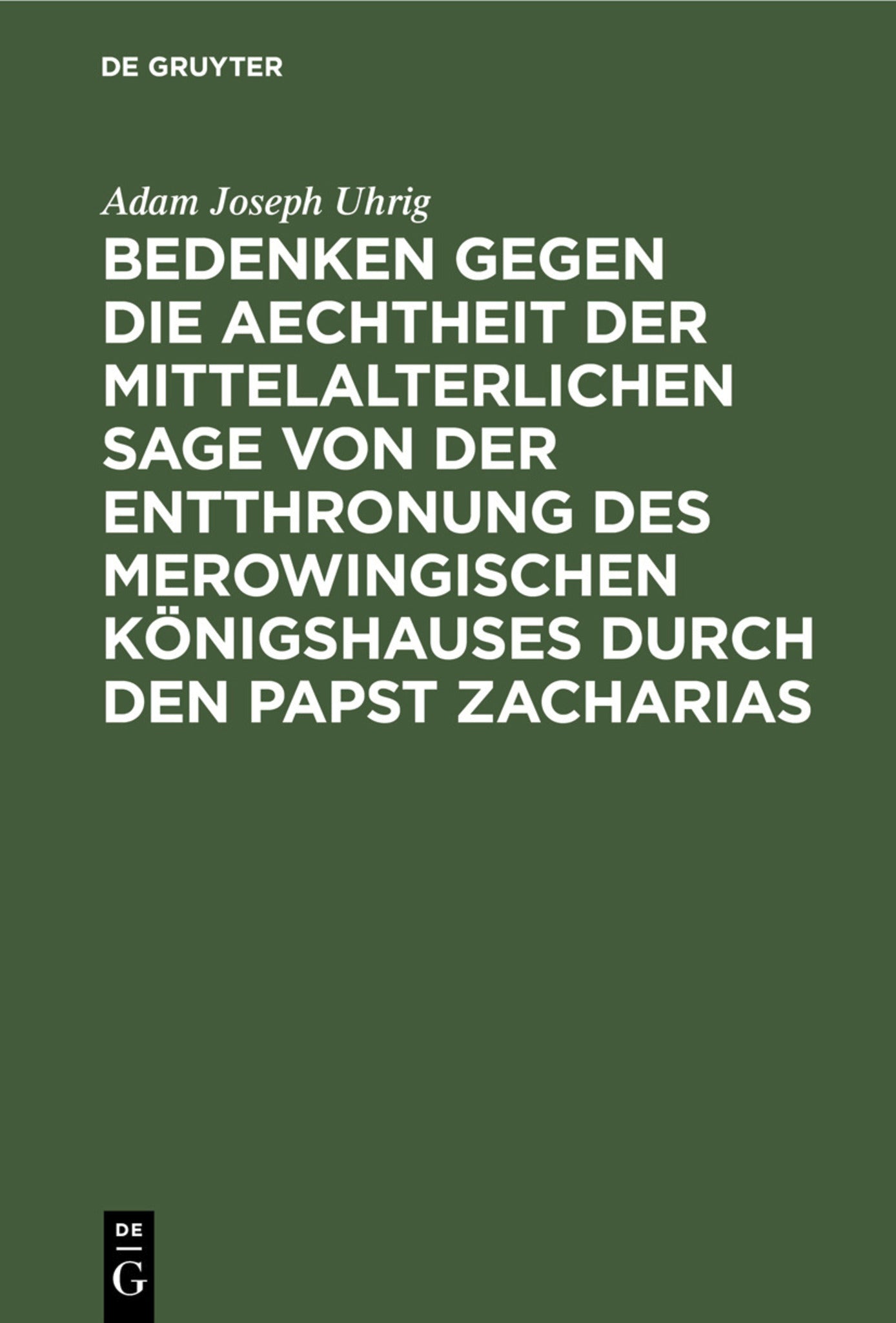 Bedenken gegen die Aechtheit der Mittelalterlichen Sage von der Entthronung des Merowingischen Königshauses durch den Papst Zacharias