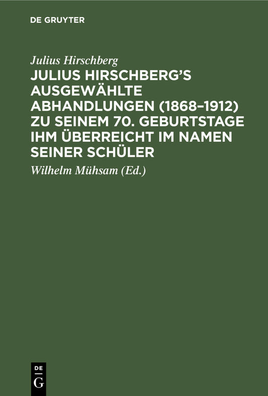 Julius Hirschberg’s Ausgewählte Abhandlungen (1868–1912) zu seinem 70. Geburtstage ihm überreicht im Namen seiner Schüler
