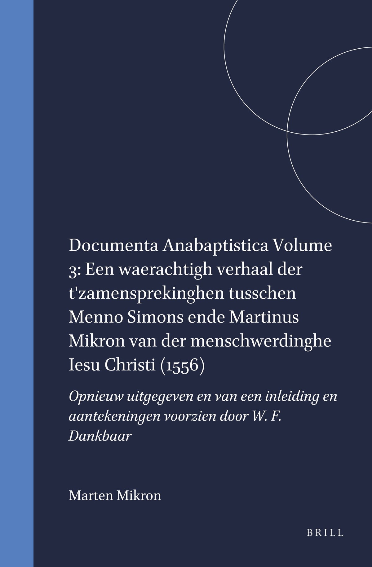 Cover image for Documenta Anabaptistica Volume 3: Een waerachtigh verhaal der t'zamensprekinghen tusschen Menno Simons ende Martinus Mikron van der menschwerdinghe Iesu Christi (1556) ISBN 9789004064287