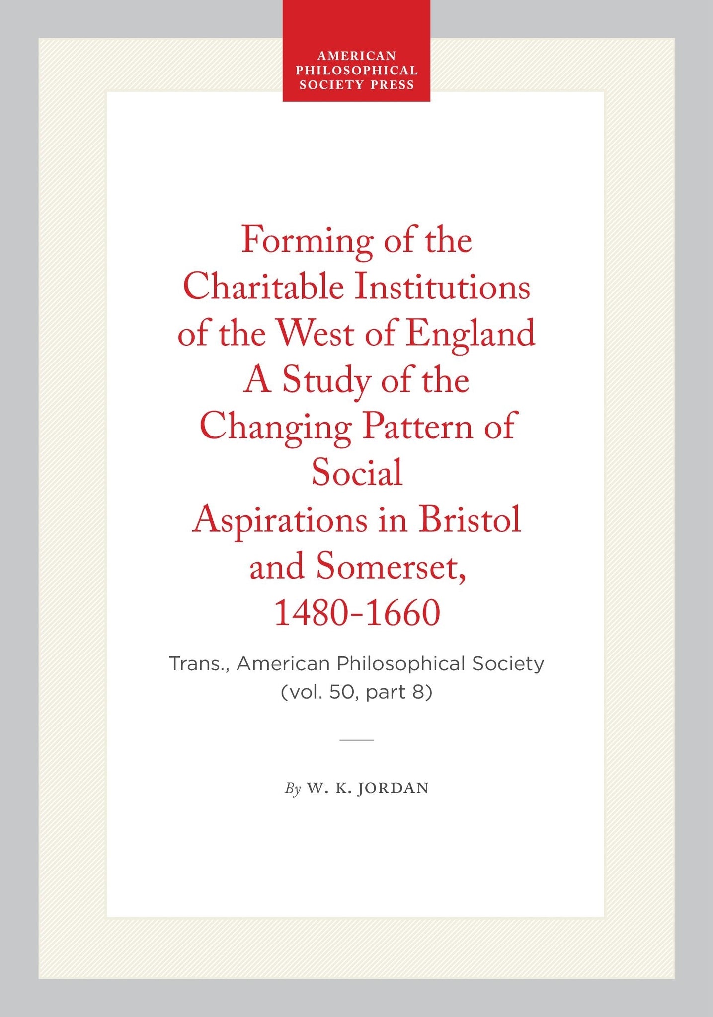Forming of the Charitable Institutions of the West of England A Study of the Changing Pattern of Social Aspirations in Bristol and Somerset, 1480-1660