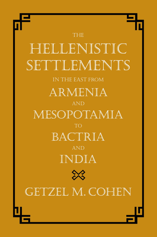 The Hellenistic Settlements in the East from Armenia and Mesopotamia to Bactria and India