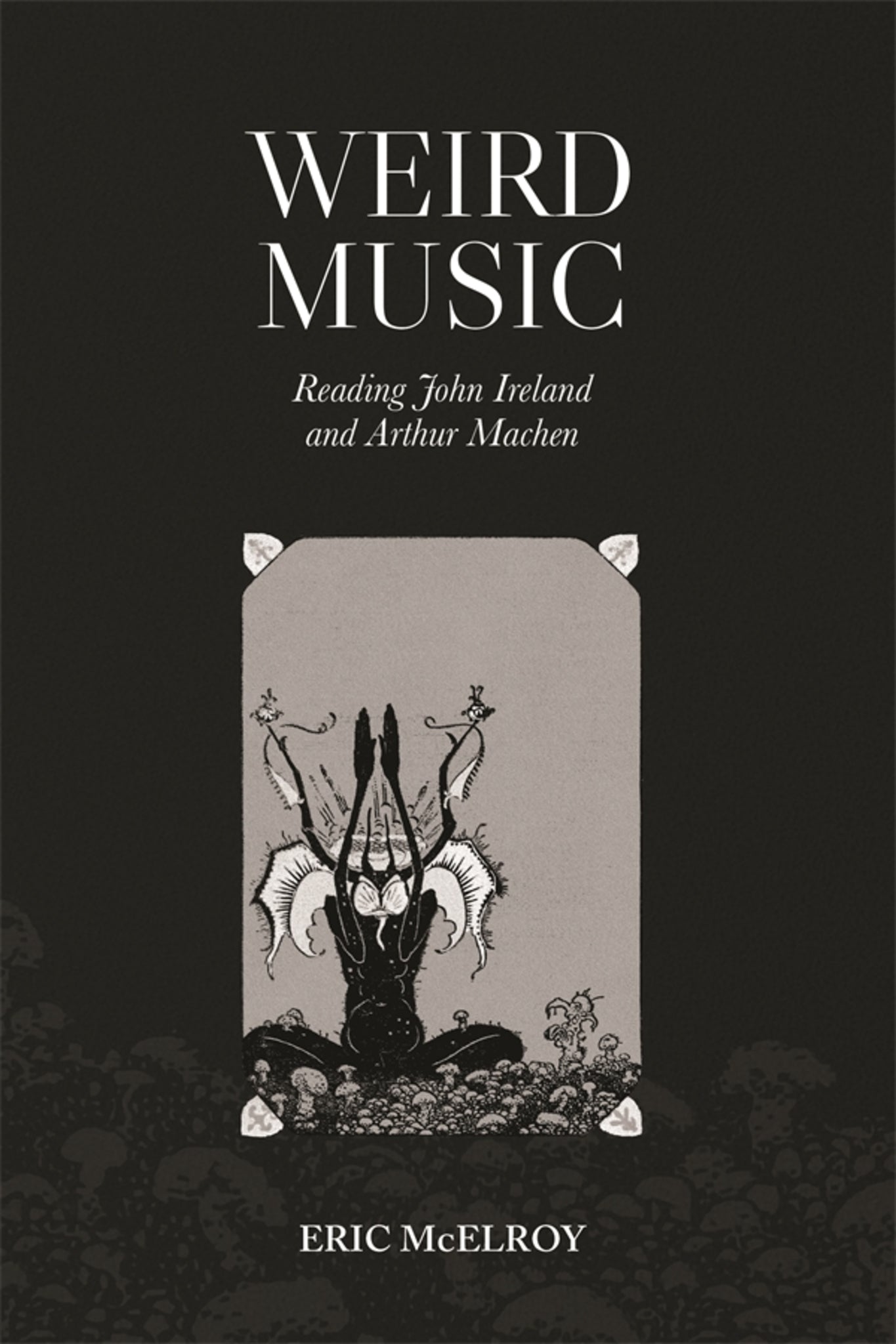 Cover image for Weird Music: Reading John Ireland and Arthur Machen ISBN 9781837652907
