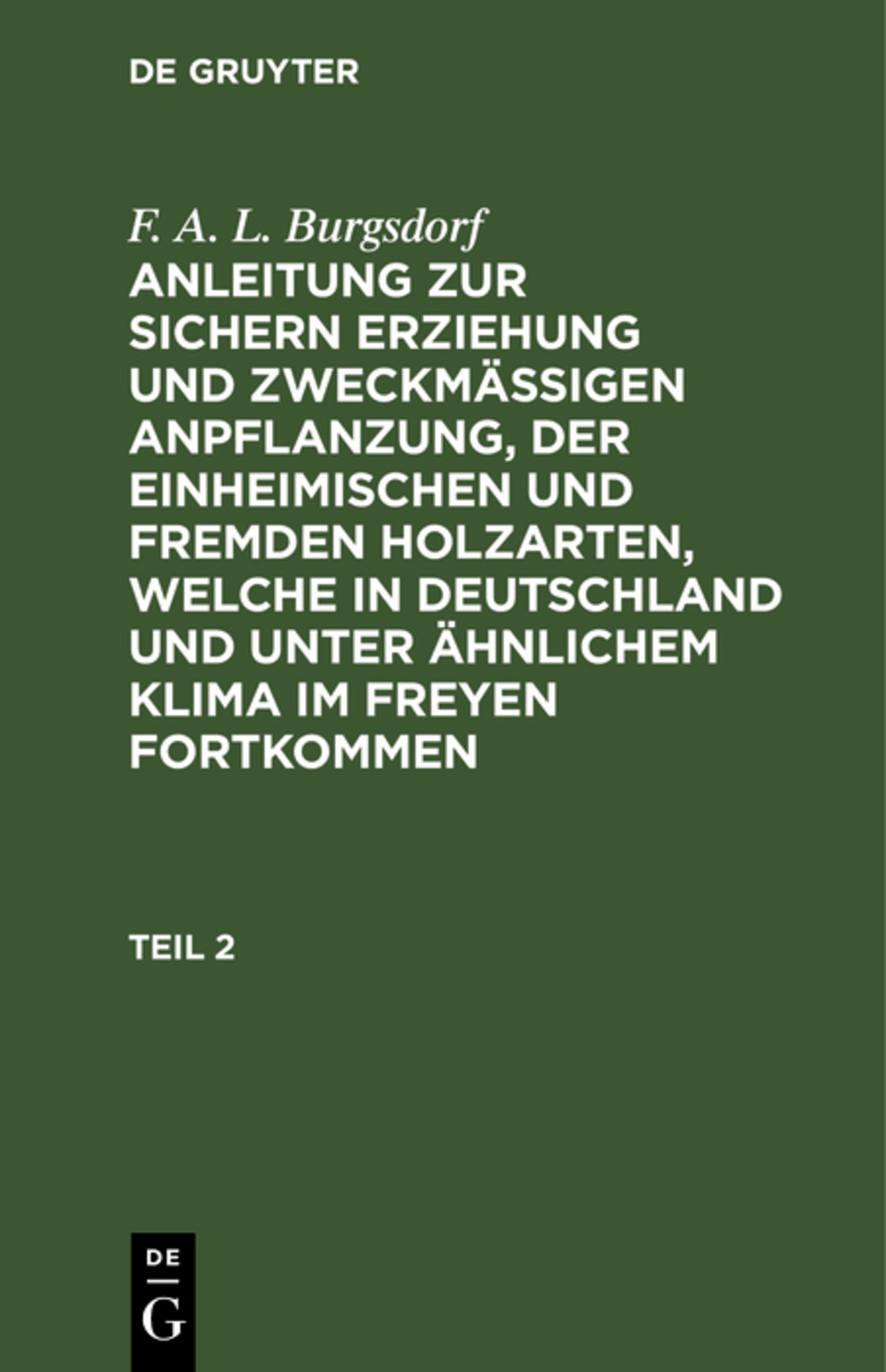 F. A. L. Burgsdorf: Anleitung zur sichern Erziehung und zweckmäßigen Anpflanzung, der einheimischen und fremden Holzarten, welche in Deutschland und unter ähnlichem Klima im Freyen fortkommen. Teil 2