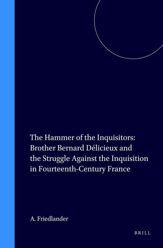 The Hammer of the Inquisitors: Brother Bernard Délicieux and the Struggle Against the Inquisition in Fourteenth-Century France
