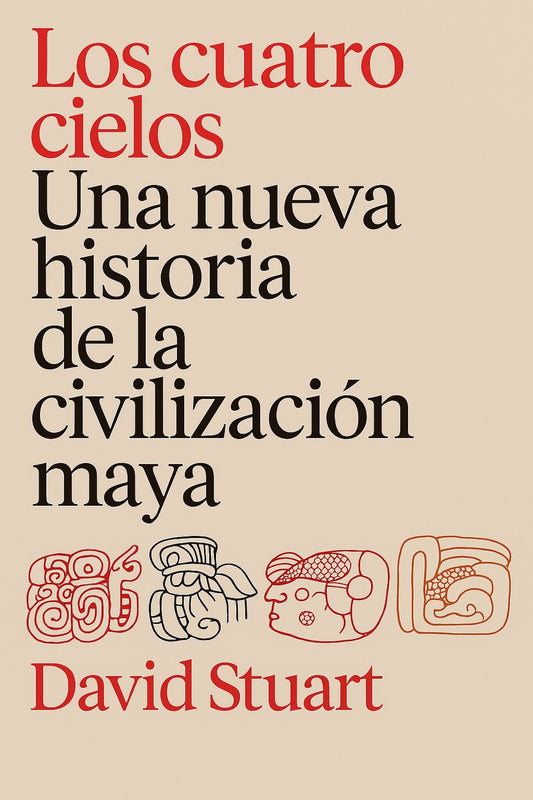Los cuatro cielos: Una nueva historia de los mayas / The Four Heavens: A New History of the Ancient Maya