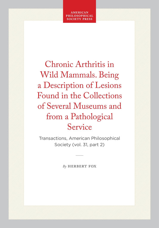 Chronic Arthritis in Wild Mammals. Being a Description of Lesions Found in the Collections of Several Museums and from a Pathological Service