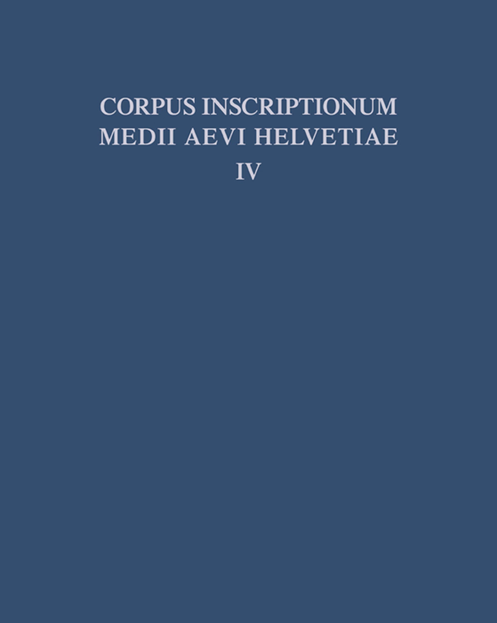 Die Inschriften der Kantone Luzern, Unterwalden, Uri, Schwyz, Zug, Zürich, Schaffhausen, Thurgau, St. Gallen und des Fürstentums Liechtenstein bis 1300, mit Nachträgen zu den Bänden I - III