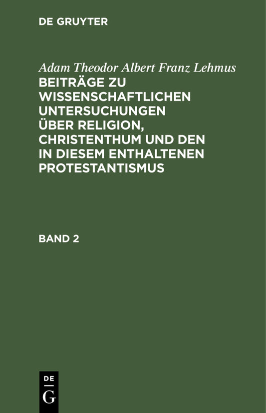Adam Theodor Albert Franz Lehmus: Beiträge zu wissenschaftlichen Untersuchungen über Religion, Christenthum und den in diesem enthaltenen Protestantismus. Band 2