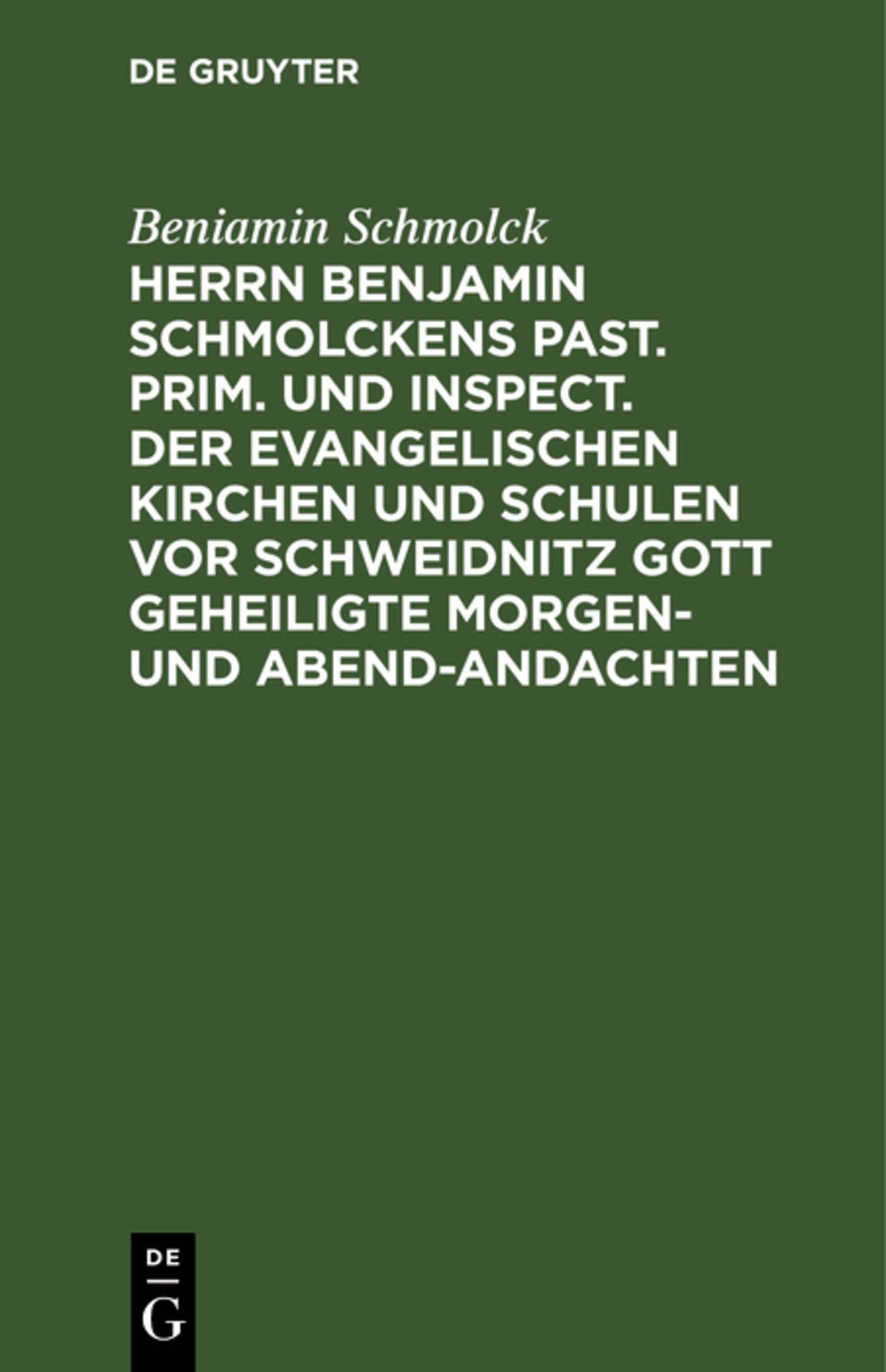 Herrn Benjamin Schmolckens Past. Prim. und Inspect. der Evangelischen Kirchen und Schulen vor Schweidnitz Gott geheiligte Morgen- und Abend-Andachten