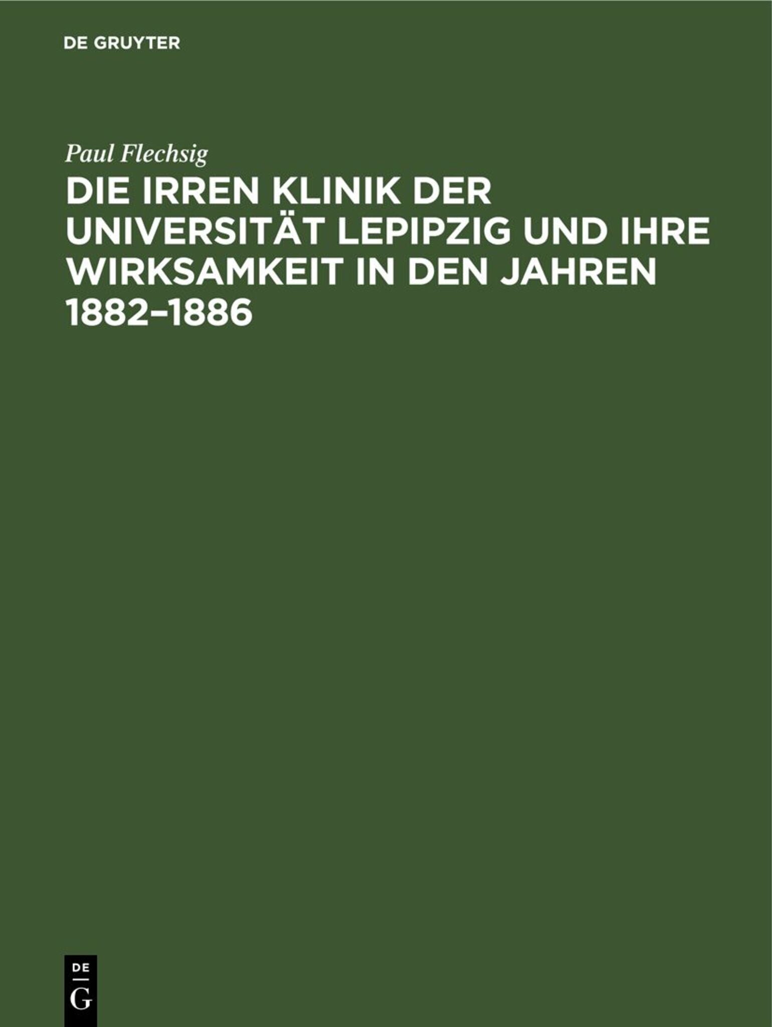 Die Irren Klinik der Universität Lepipzig und ihre Wirksamkeit in den Jahren 1882–1886