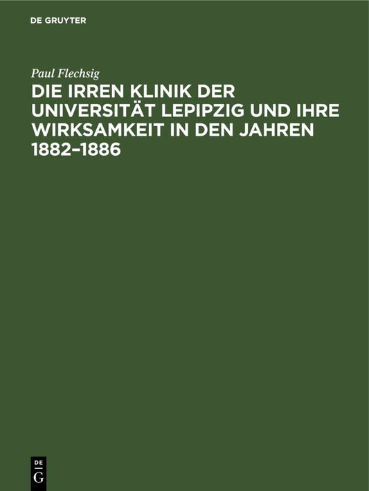 Die Irren Klinik der Universität Lepipzig und ihre Wirksamkeit in den Jahren 1882–1886