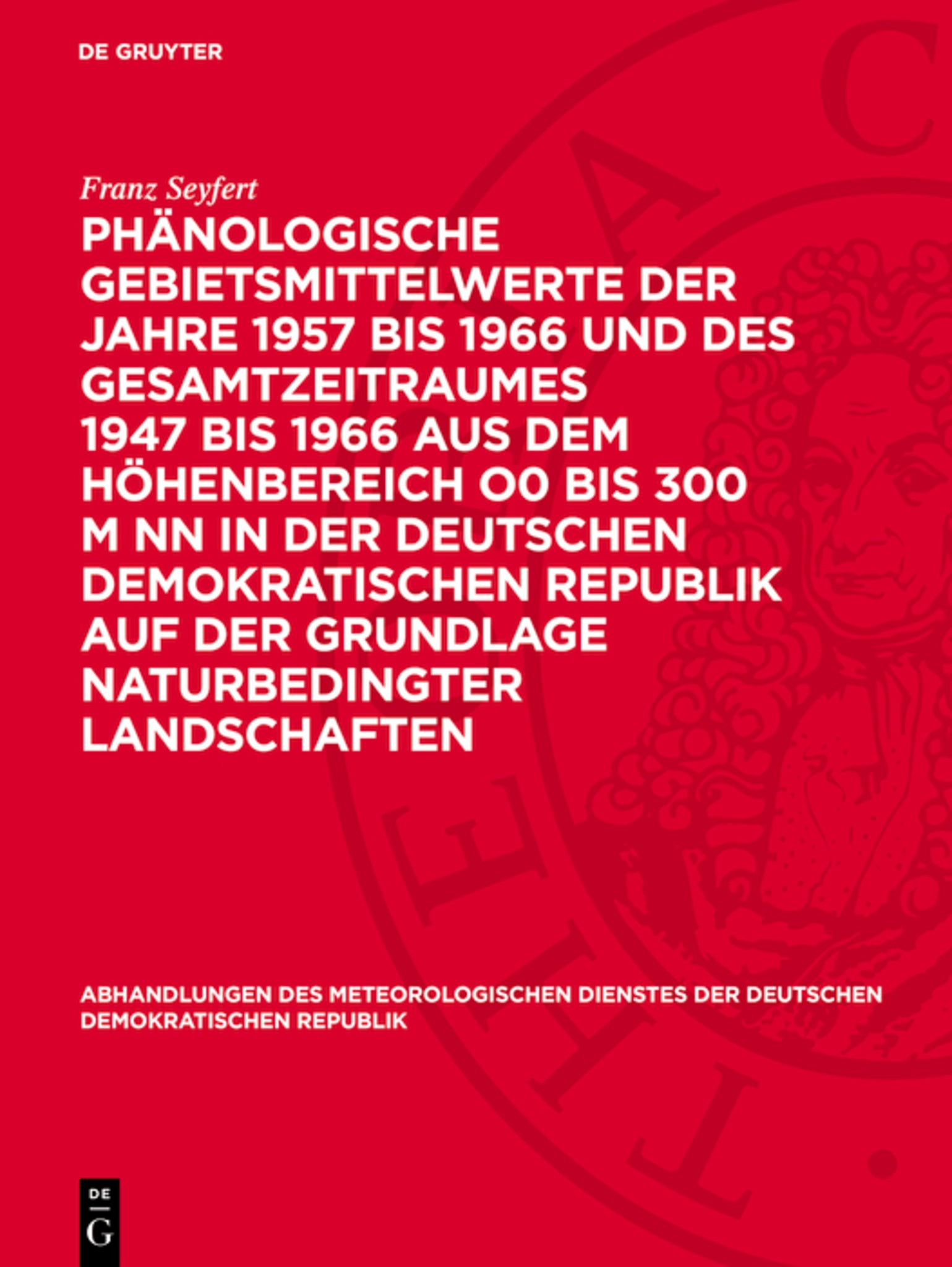 Phänologische Gebietsmittelwerte der Jahre 1957 bis 1966 und des Gesamtzeitraumes 1947 bis 1966 aus dem Höhenbereich O0 bis 300 m NN in der Deutschen Demokratischen Republik auf der Grundlage naturbedingter Landschaften