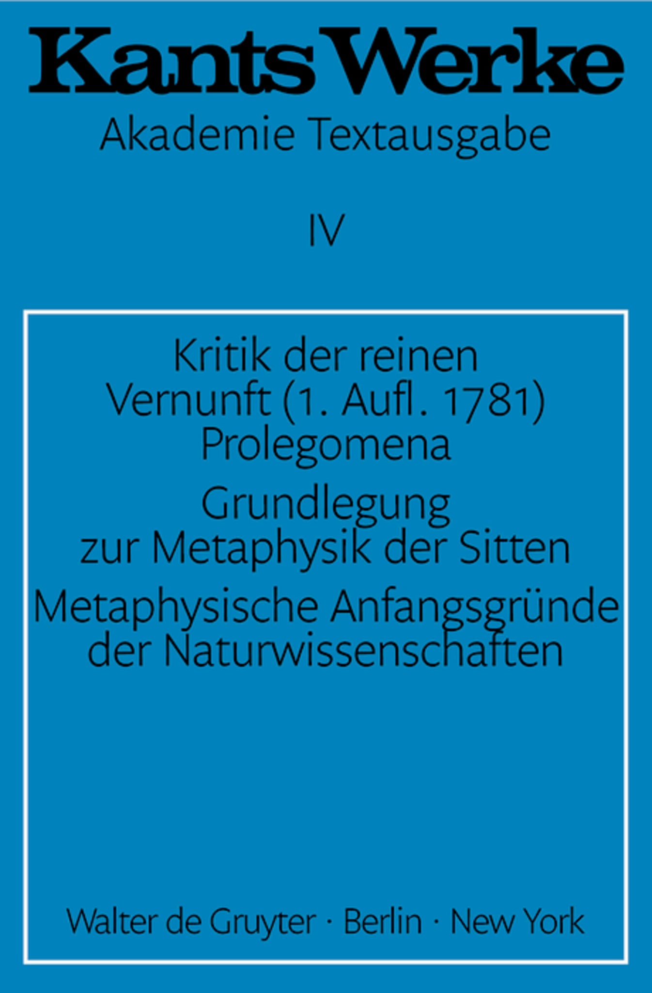 Kritik der reinen Vernunft (1. Aufl. 1781). Prolegomena. Grundlegung zur Metaphysik der Sitten. Metaphysische Anfangsgründe der Naturwissenschaften
